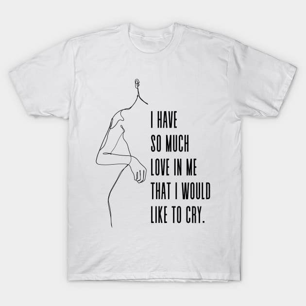 I have so much love in me that I would like to cry - Simone De Beauvoir Quote T-Shirt by Everyday Inspiration